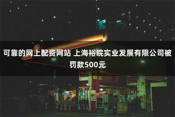 可靠的网上配资网站 上海裕皖实业发展有限公司被罚款500元