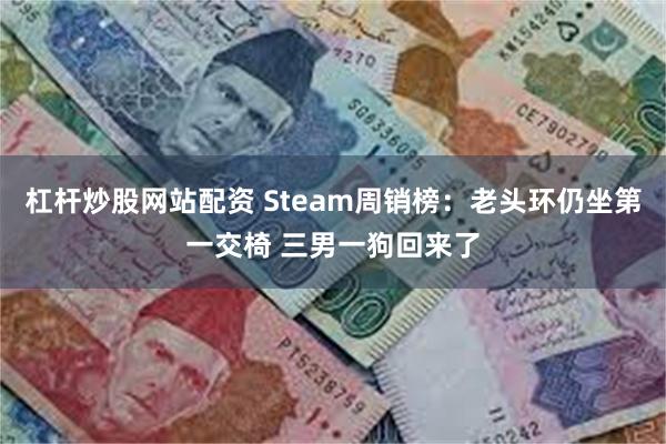 杠杆炒股网站配资 Steam周销榜：老头环仍坐第一交椅 三男一狗回来了