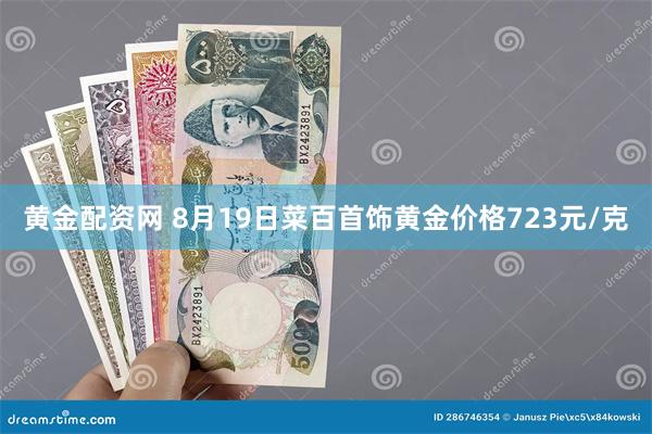 黄金配资网 8月19日菜百首饰黄金价格723元/克