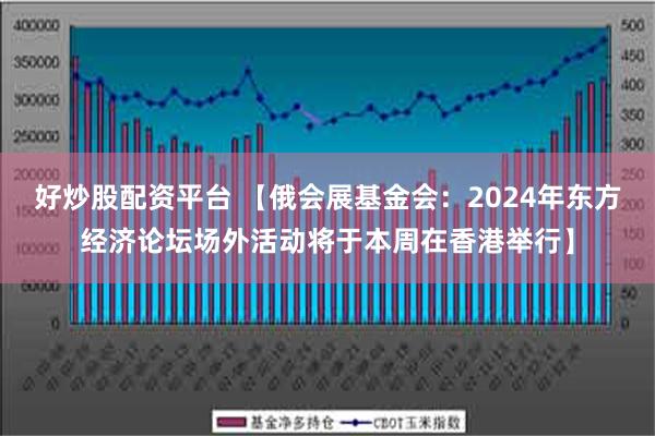 好炒股配资平台 【俄会展基金会：2024年东方经济论坛场外活动将于本周在香港举行】