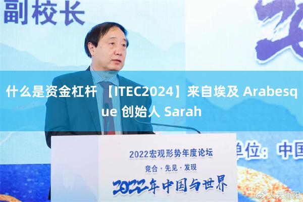 什么是资金杠杆 【ITEC2024】来自埃及 Arabesque 创始人 Sarah