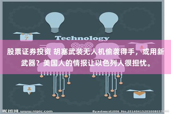 股票证券投资 胡塞武装无人机偷袭得手，或用新武器？美国人的情报让以色列人很担忧。