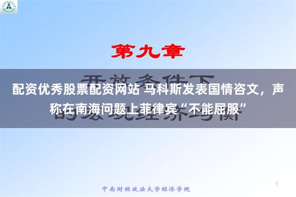 配资优秀股票配资网站 马科斯发表国情咨文，声称在南海问题上菲律宾“不能屈服”