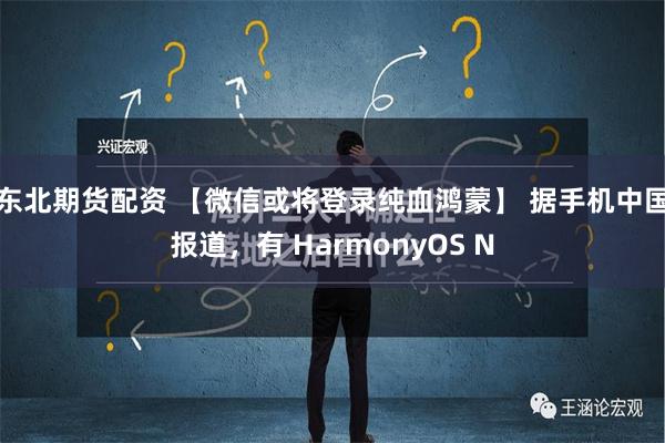 东北期货配资 【微信或将登录纯血鸿蒙】 据手机中国报道，有 HarmonyOS N