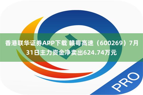 香港联华证券APP下载 赣粤高速（600269）7月31日主力资金净卖出624.74万元