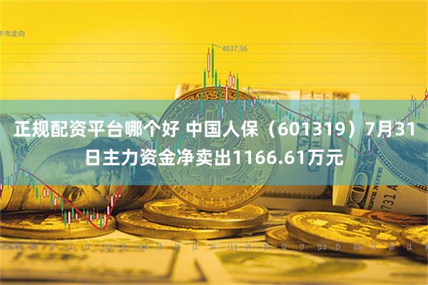 正规配资平台哪个好 中国人保（601319）7月31日主力资金净卖出1166.61万元