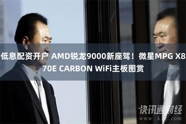 低息配资开户 AMD锐龙9000新座驾！微星MPG X870E CARBON WiFi主板图赏