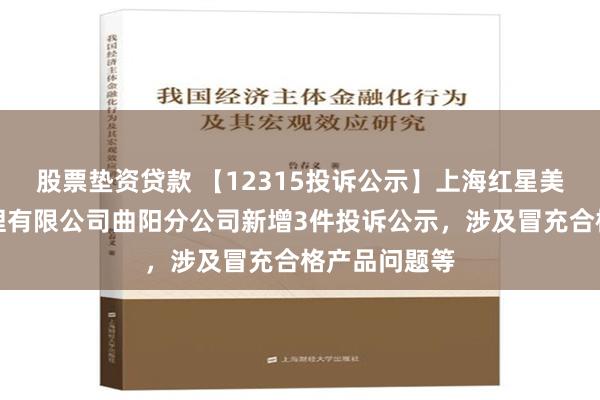 股票垫资贷款 【12315投诉公示】上海红星美凯龙品牌管理有限公司曲阳分公司新增3件投诉公示，涉及冒充合格产品问题等