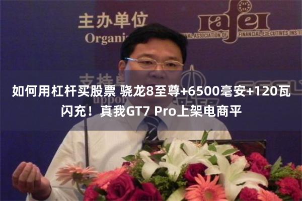 如何用杠杆买股票 骁龙8至尊+6500毫安+120瓦闪充！真我GT7 Pro上架电商平