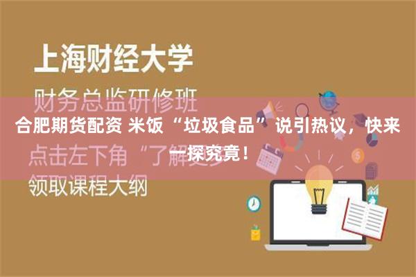 合肥期货配资 米饭 “垃圾食品” 说引热议，快来一探究竟！