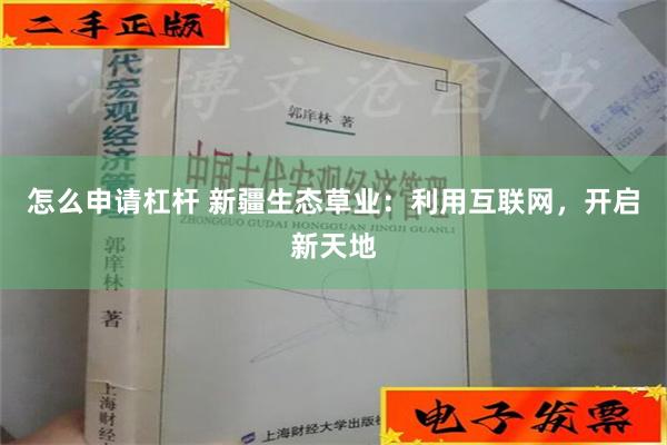 怎么申请杠杆 新疆生态草业：利用互联网，开启新天地