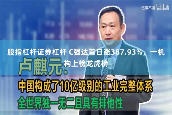 股指杠杆证券杠杆 C强达首日涨387.93%，一机构上榜龙虎榜