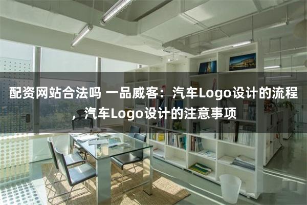 配资网站合法吗 一品威客：汽车Logo设计的流程，汽车Logo设计的注意事项