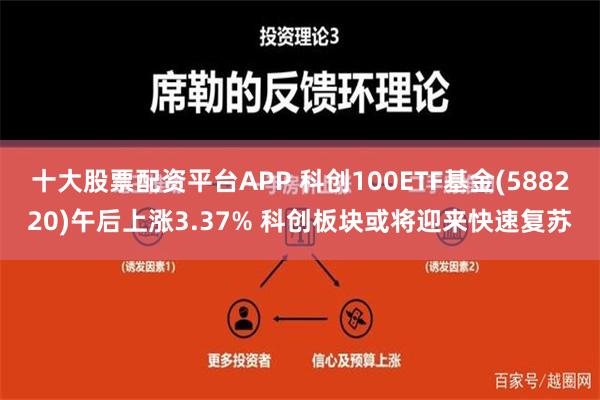 十大股票配资平台APP 科创100ETF基金(588220)午后上涨3.37% 科创板块或将迎来快速复苏