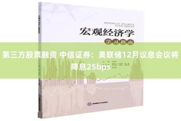 第三方股票融资 中信证券：美联储12月议息会议将降息25bps