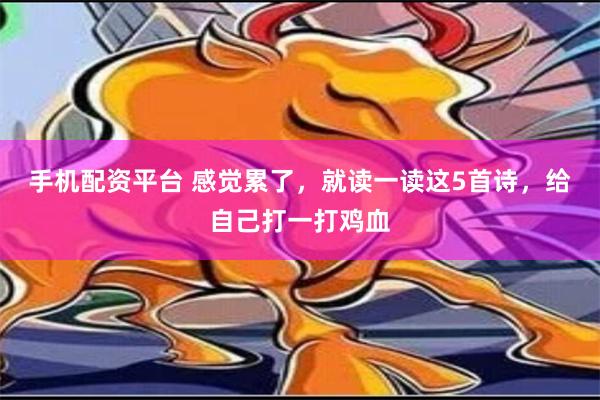 手机配资平台 感觉累了，就读一读这5首诗，给自己打一打鸡血