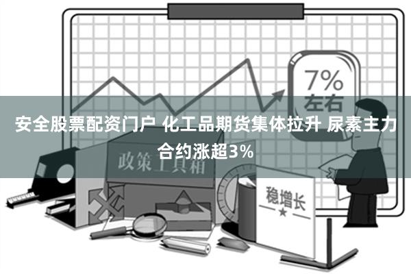 安全股票配资门户 化工品期货集体拉升 尿素主力合约涨超3%