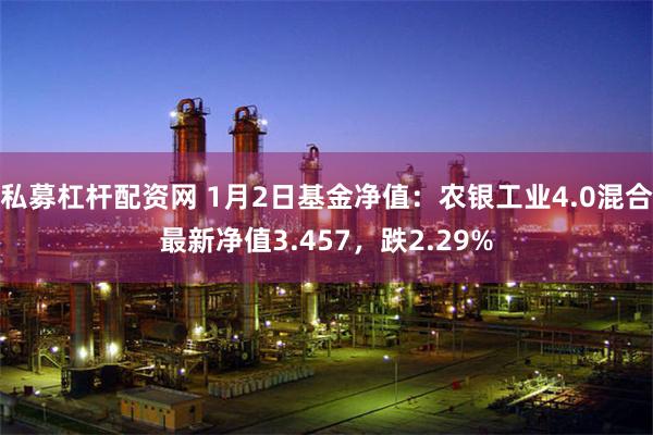 私募杠杆配资网 1月2日基金净值：农银工业4.0混合最新净值3.457，跌2.29%