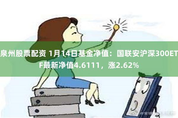 泉州股票配资 1月14日基金净值：国联安沪深300ETF最新净值4.6111，涨2.62%