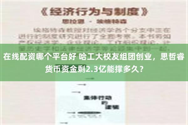 在线配资哪个平台好 哈工大校友组团创业，思哲睿货币资金剩2.3亿能撑多久？