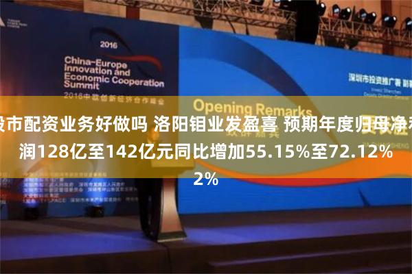 股市配资业务好做吗 洛阳钼业发盈喜 预期年度归母净利润128亿至142亿元同比增加55.15%至72.12%